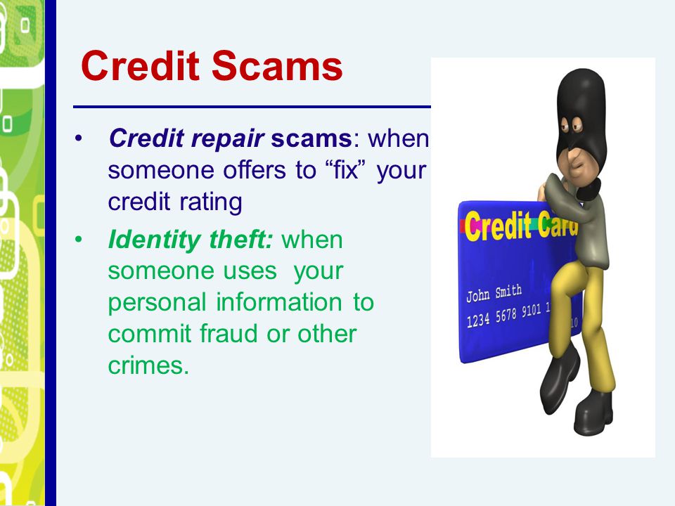 Credit Scams Credit repair scams: when someone offers to fix your credit rating.