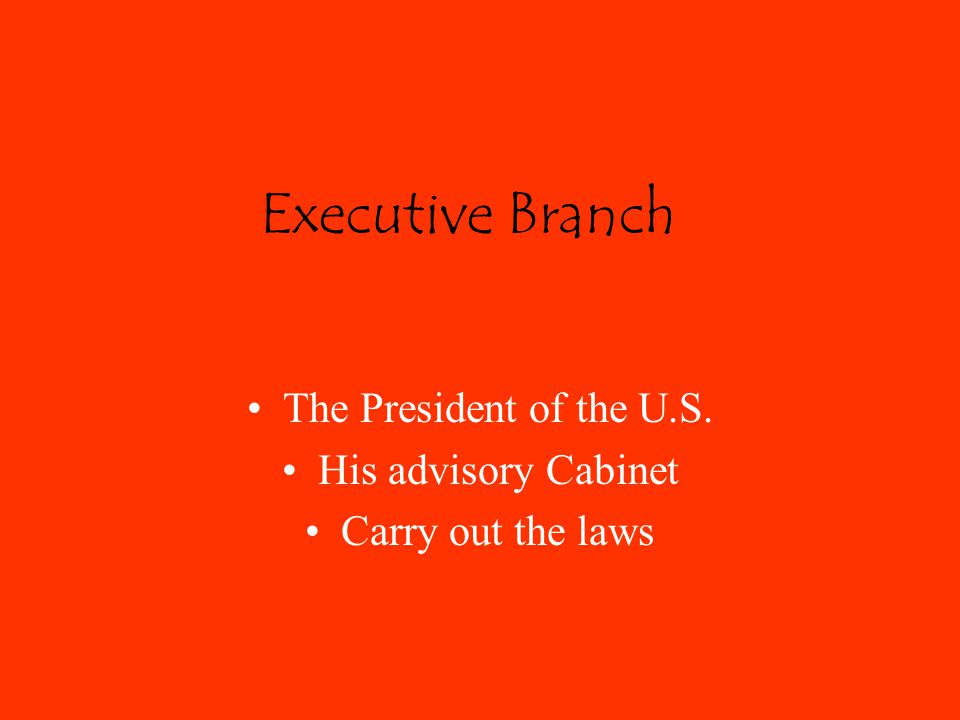 Executive Branch The President of the U.S. His advisory Cabinet