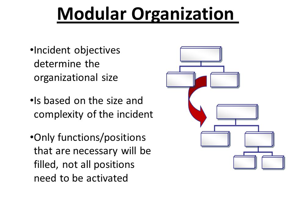 Modular Organization Incident objectives determine the organizational size. Is based on the size and complexity of the incident.