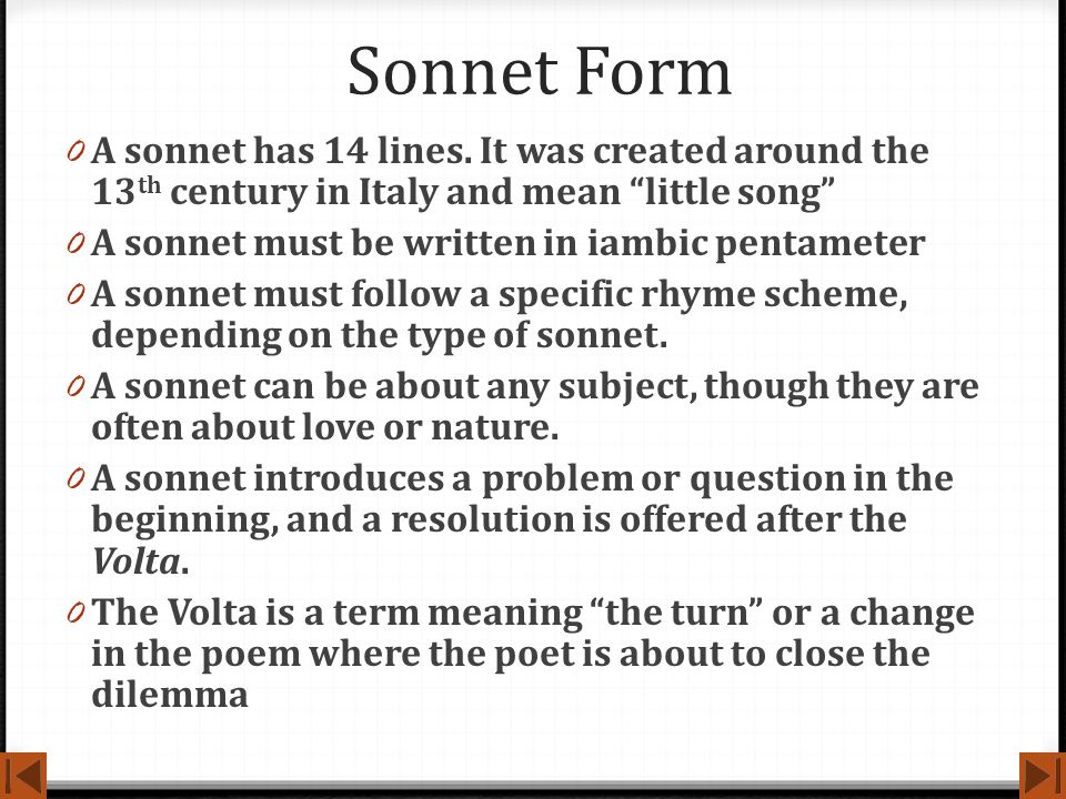 Sonnet Form A sonnet has 14 lines. It was created around the 13th century in Italy and mean little song