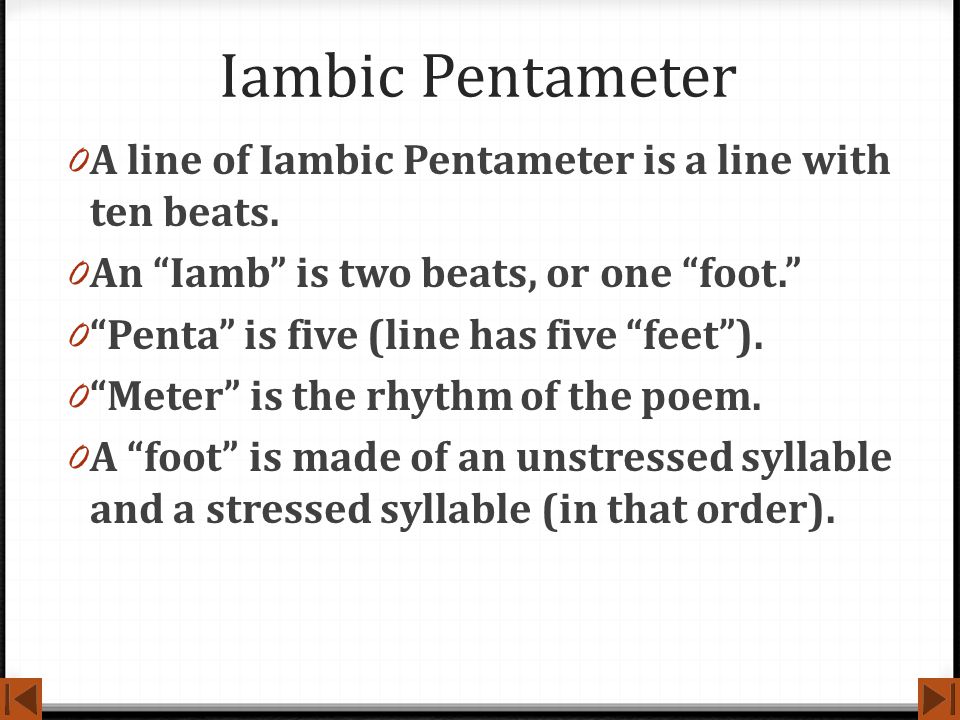Iambic Pentameter A line of Iambic Pentameter is a line with ten beats. An Iamb is two beats, or one foot.