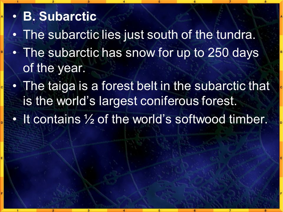 B. Subarctic The subarctic lies just south of the tundra. The subarctic has snow for up to 250 days of the year.