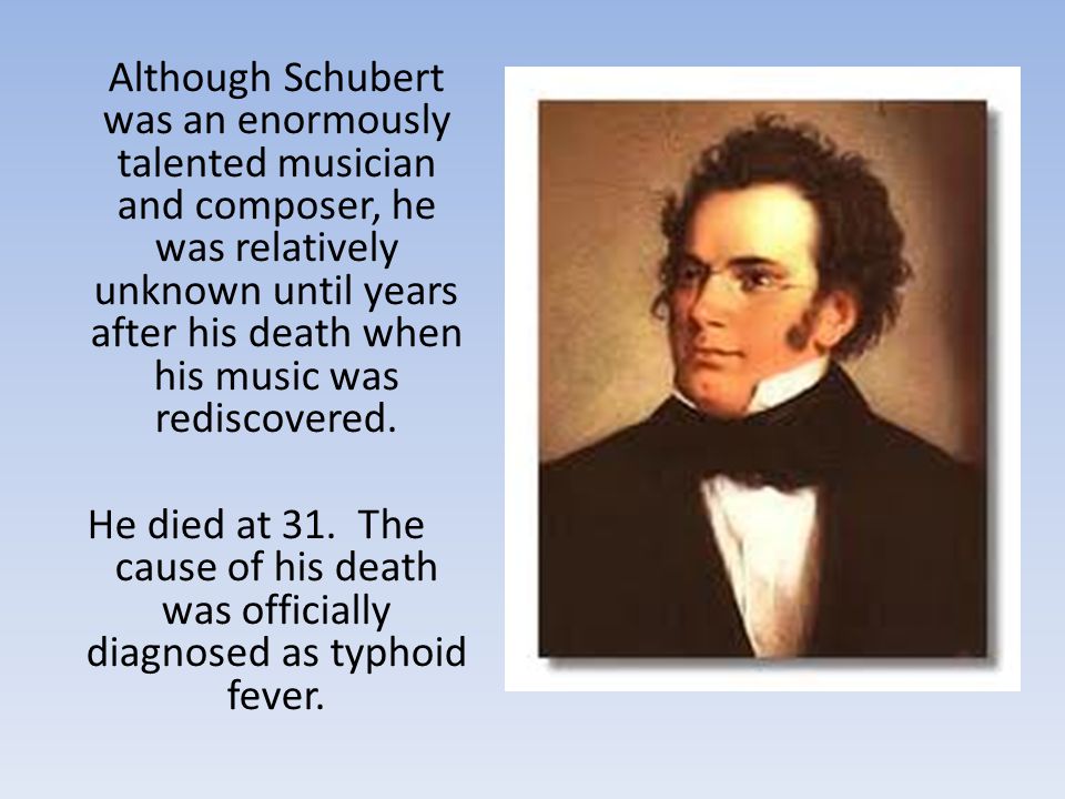 Although Schubert was an enormously talented musician and composer, he was relatively unknown until years after his death when his music was rediscovered.