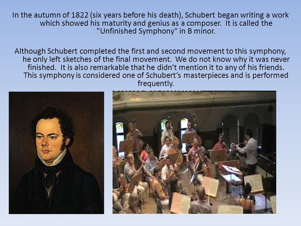 In the autumn of 1822 (six years before his death), Schubert began writing a work which showed his maturity and genius as a composer.