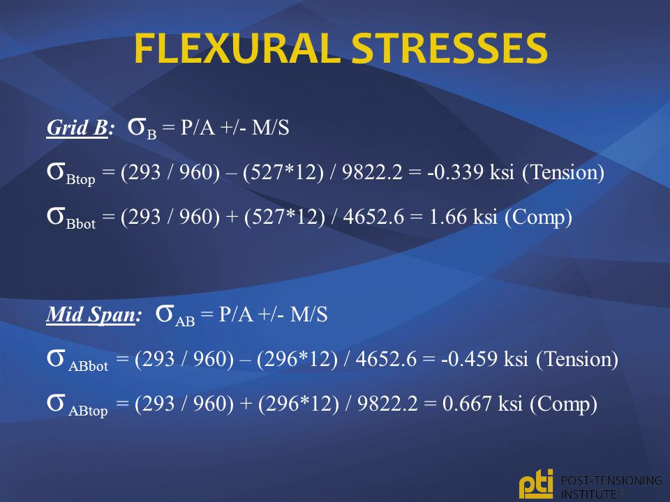 Flexural Stresses Grid B: σB = P/A +/- M/S. σBtop = (293 / 960) – (527*12) / = ksi (Tension)
