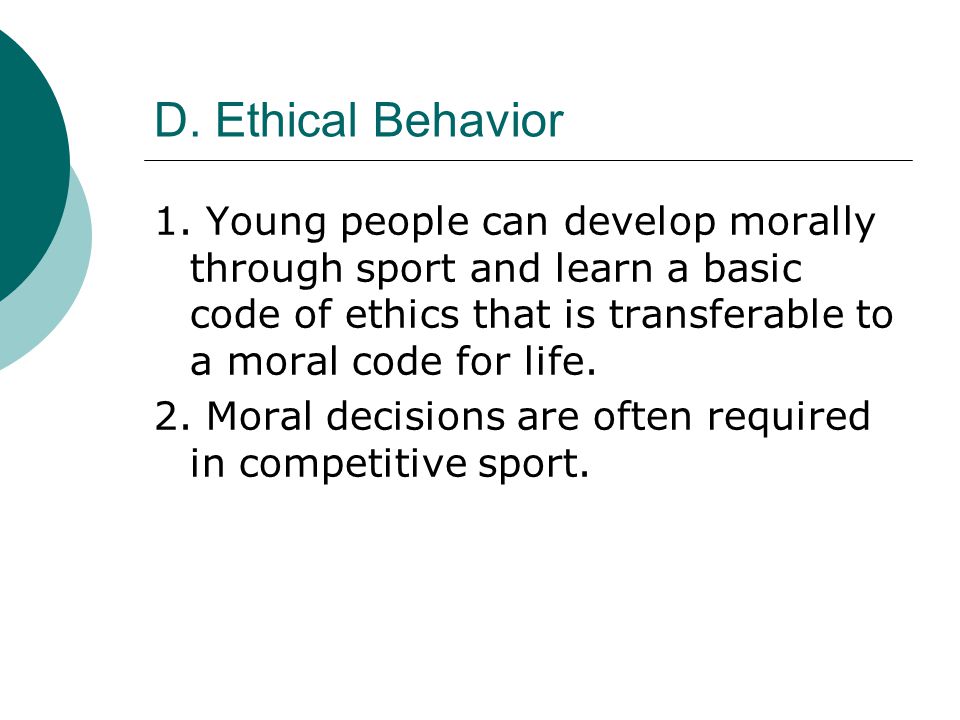 D. Ethical Behavior 1. Young people can develop morally through sport and learn a basic code of ethics that is transferable to a moral code for life.