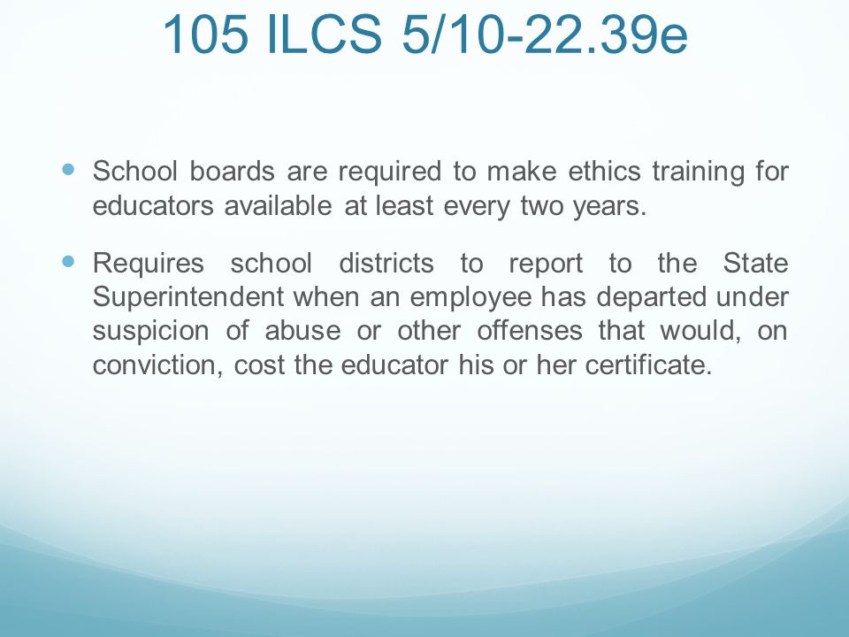 105 ILCS 5/ e School boards are required to make ethics training for educators available at least every two years.