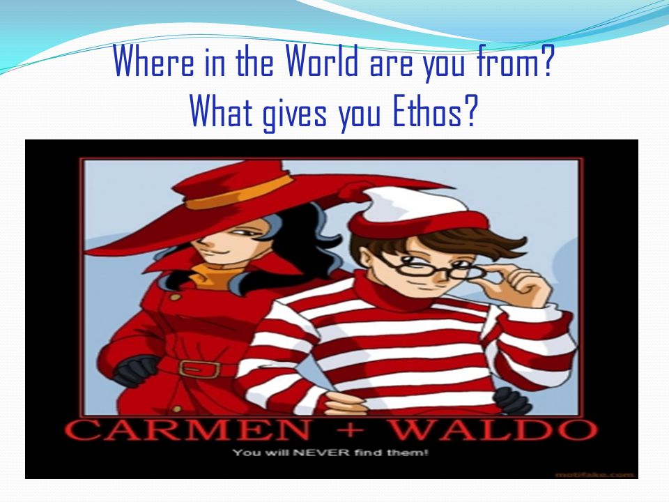 Where in the World are you from What gives you Ethos