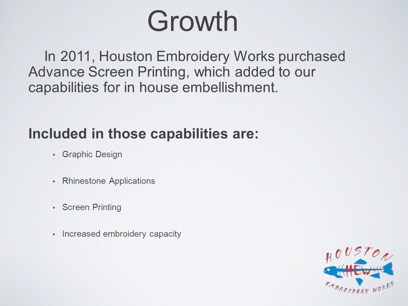 Growth In 2011, Houston Embroidery Works purchased Advance Screen Printing, which added to our capabilities for in house embellishment.
