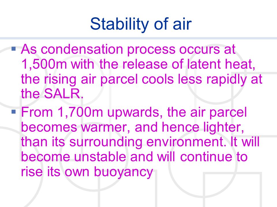 Stability of air As condensation process occurs at 1,500m with the release of latent heat, the rising air parcel cools less rapidly at the SALR.