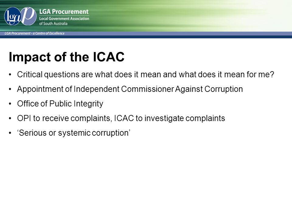 Impact of the ICAC Critical questions are what does it mean and what does it mean for me Appointment of Independent Commissioner Against Corruption.