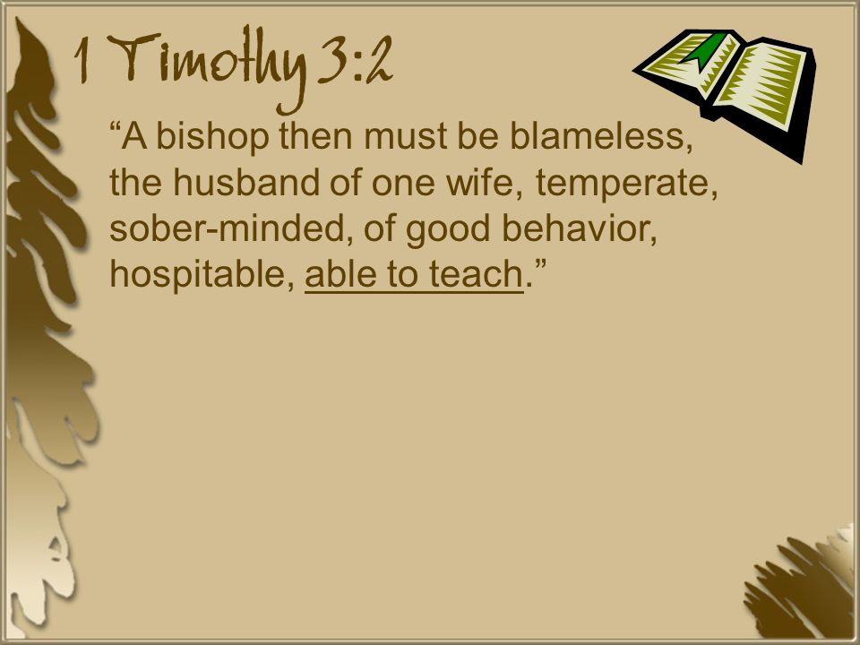 1 Timothy 3:2 A bishop then must be blameless, the husband of one wife, temperate, sober-minded, of good behavior, hospitable, able to teach.