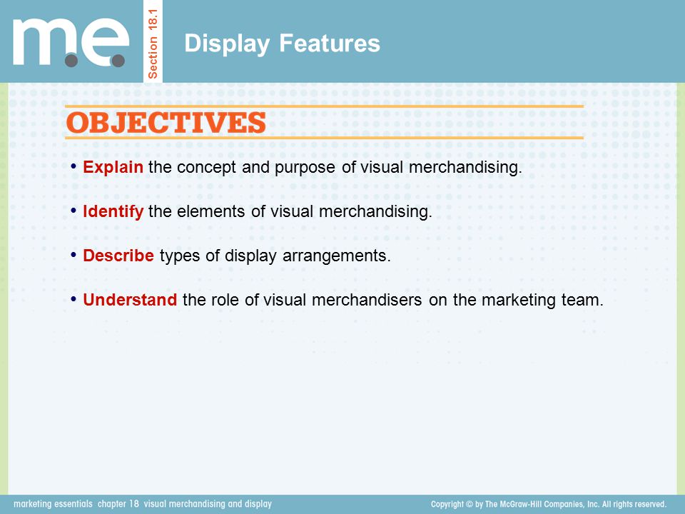 Display Features Section Explain the concept and purpose of visual merchandising. Identify the elements of visual merchandising.