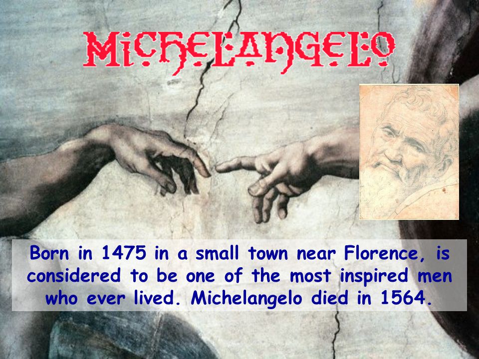 Born in 1475 in a small town near Florence, is considered to be one of the most inspired men who ever lived.