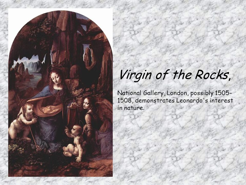 Virgin of the Rocks, National Gallery, London, possibly 1505–1508, demonstrates Leonardo s interest in nature.