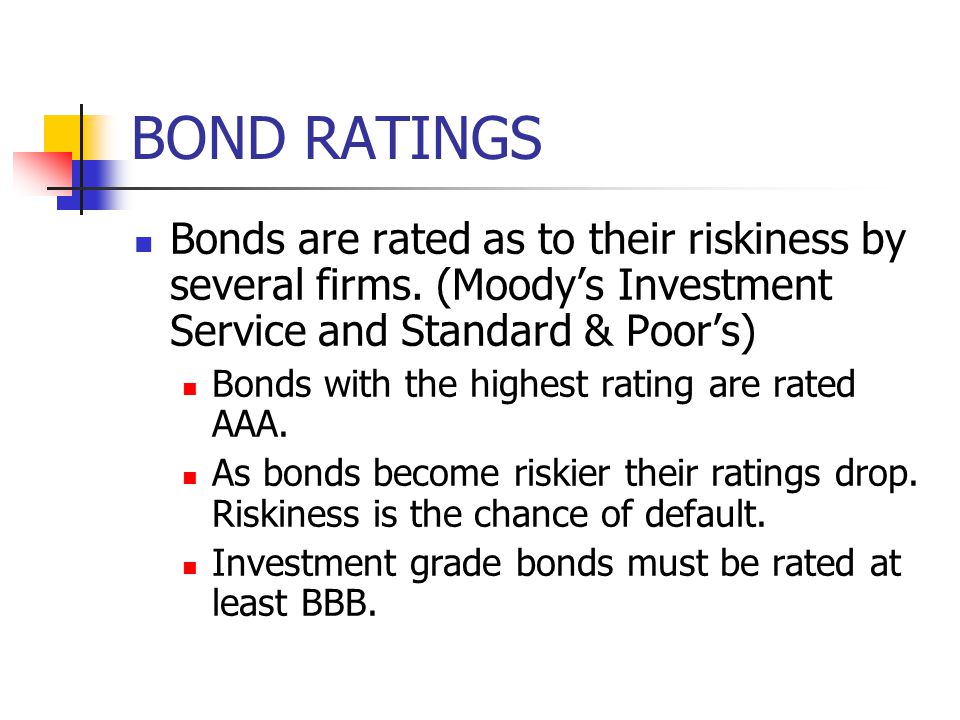 BOND RATINGS Bonds are rated as to their riskiness by several firms. (Moody’s Investment Service and Standard & Poor’s)
