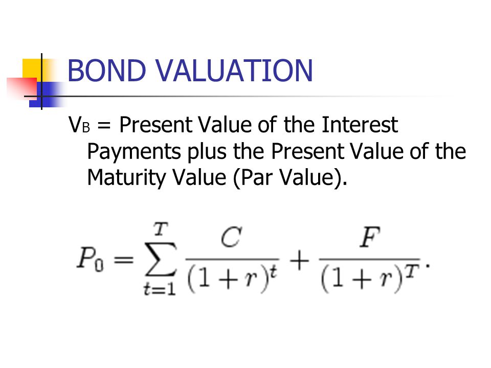 BOND VALUATION VB = Present Value of the Interest Payments plus the Present Value of the Maturity Value (Par Value).