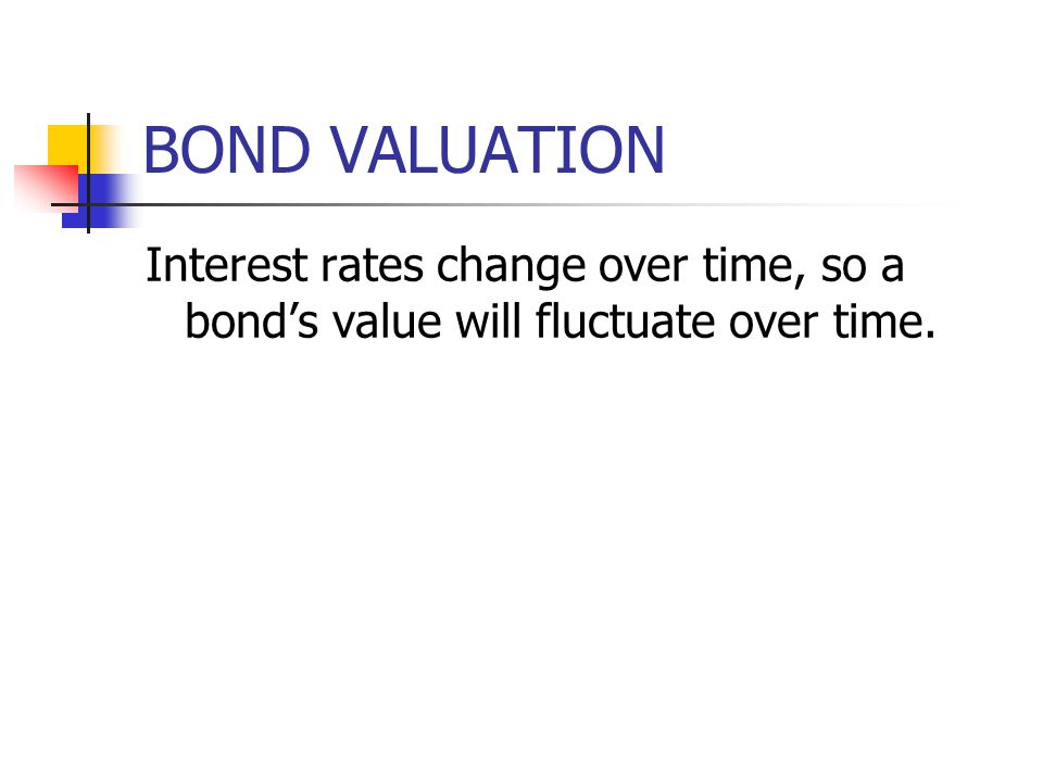 BOND VALUATION Interest rates change over time, so a bond’s value will fluctuate over time.