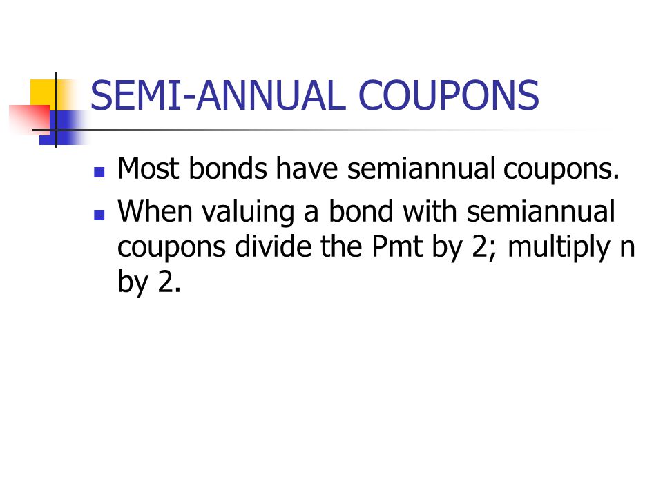 SEMI-ANNUAL COUPONS Most bonds have semiannual coupons.