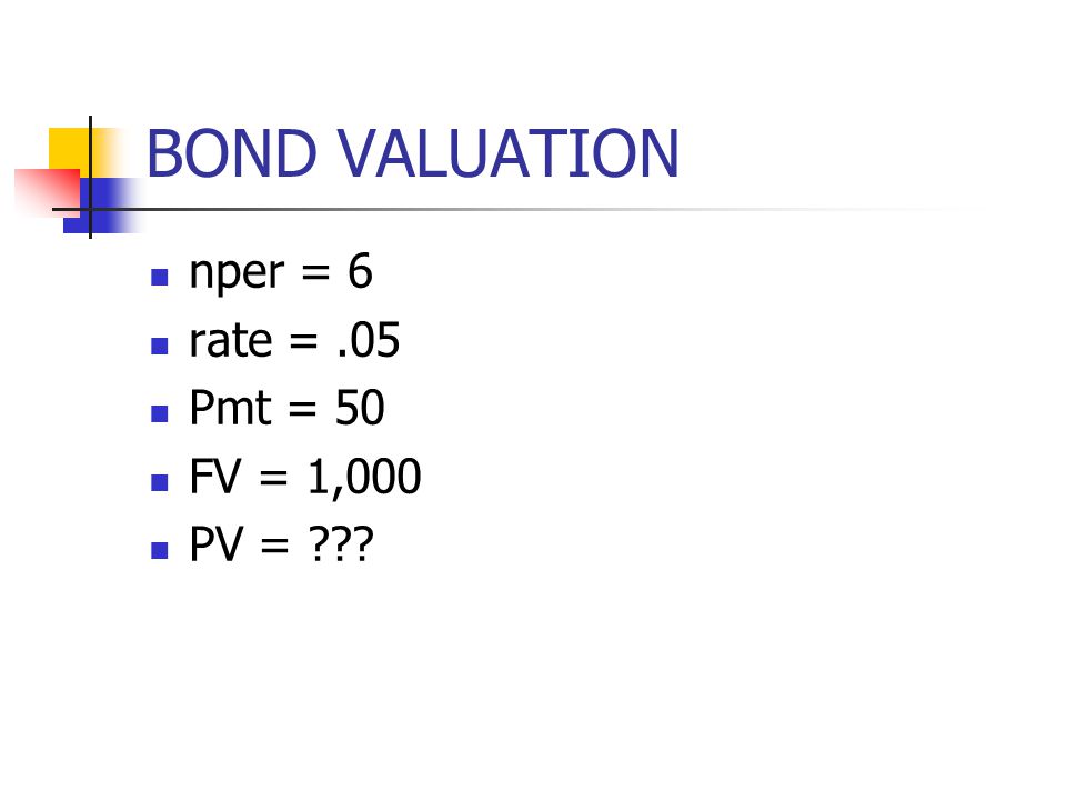 BOND VALUATION nper = 6 rate = .05 Pmt = 50 FV = 1,000 PV =