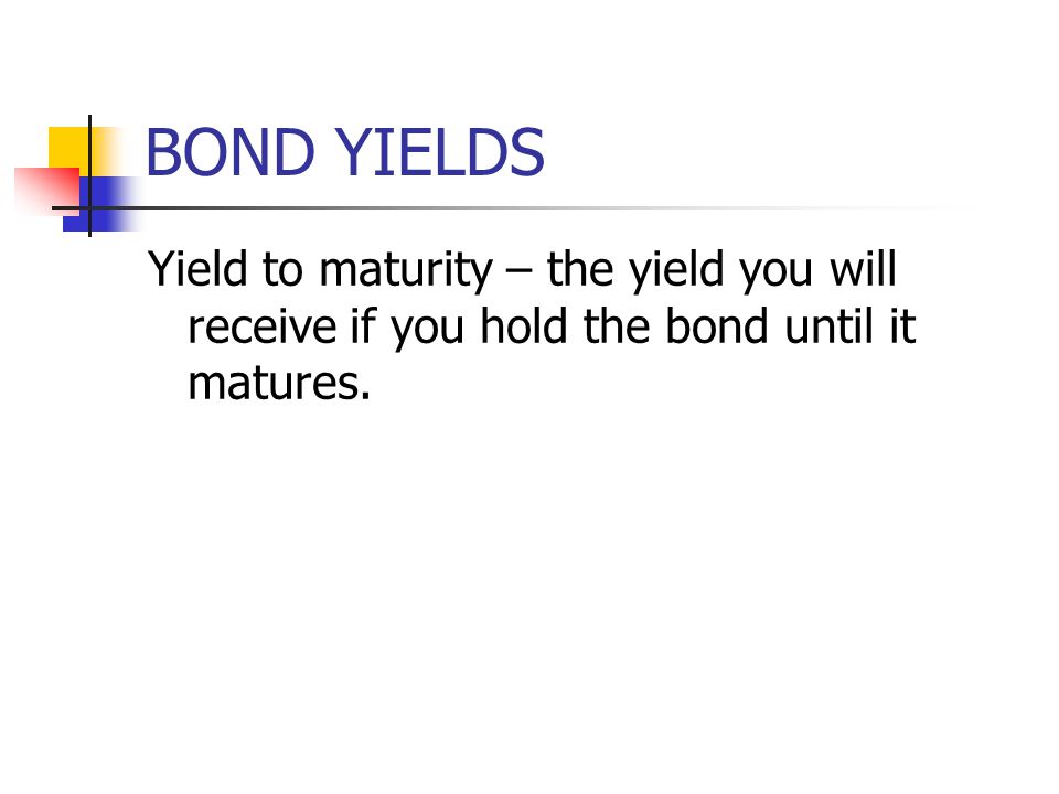 BOND YIELDS Yield to maturity – the yield you will receive if you hold the bond until it matures.