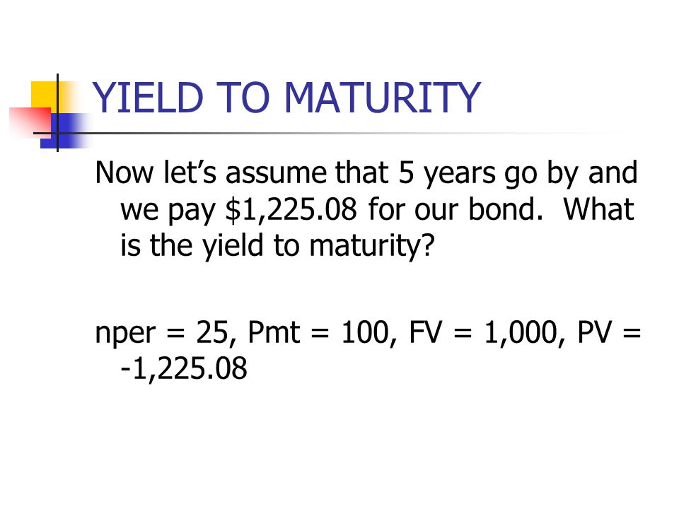 YIELD TO MATURITY Now let’s assume that 5 years go by and we pay $1, for our bond. What is the yield to maturity