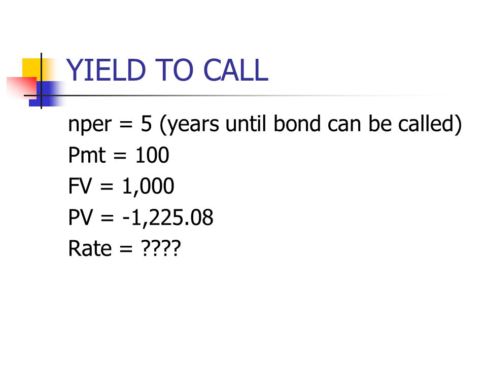 YIELD TO CALL nper = 5 (years until bond can be called) Pmt = 100