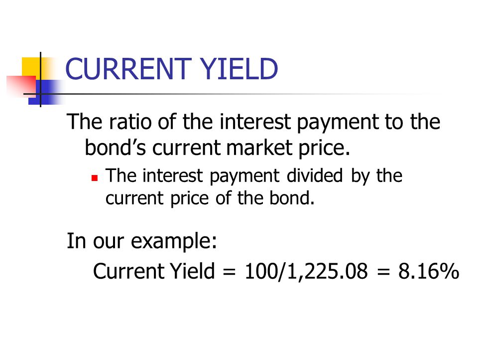 CURRENT YIELD The ratio of the interest payment to the bond’s current market price. The interest payment divided by the current price of the bond.