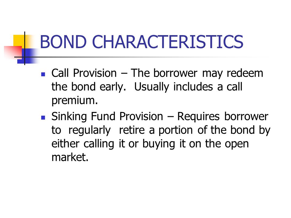 BOND CHARACTERISTICS Call Provision – The borrower may redeem the bond early. Usually includes a call premium.