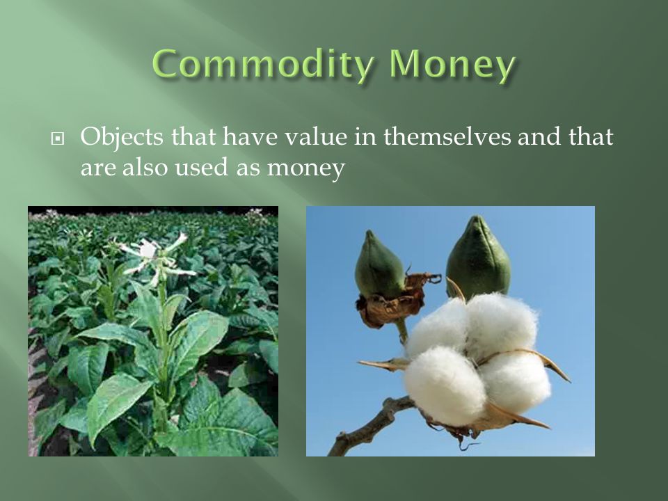Commodity Money Objects that have value in themselves and that are also used as money