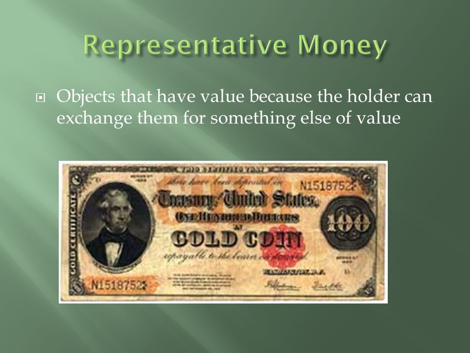 Representative Money Objects that have value because the holder can exchange them for something else of value.