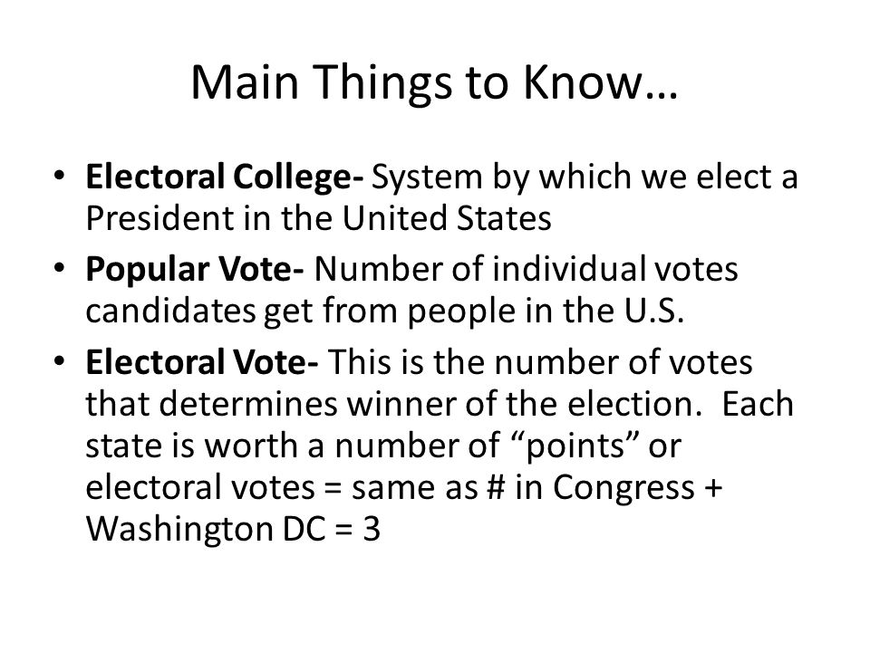 Main Things to Know… Electoral College- System by which we elect a President in the United States.