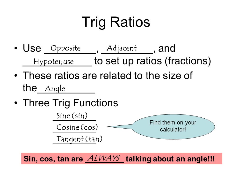 Trig Ratios Use _________, _________, and ____________ to set up ratios (fractions) These ratios are related to the size of the__________.