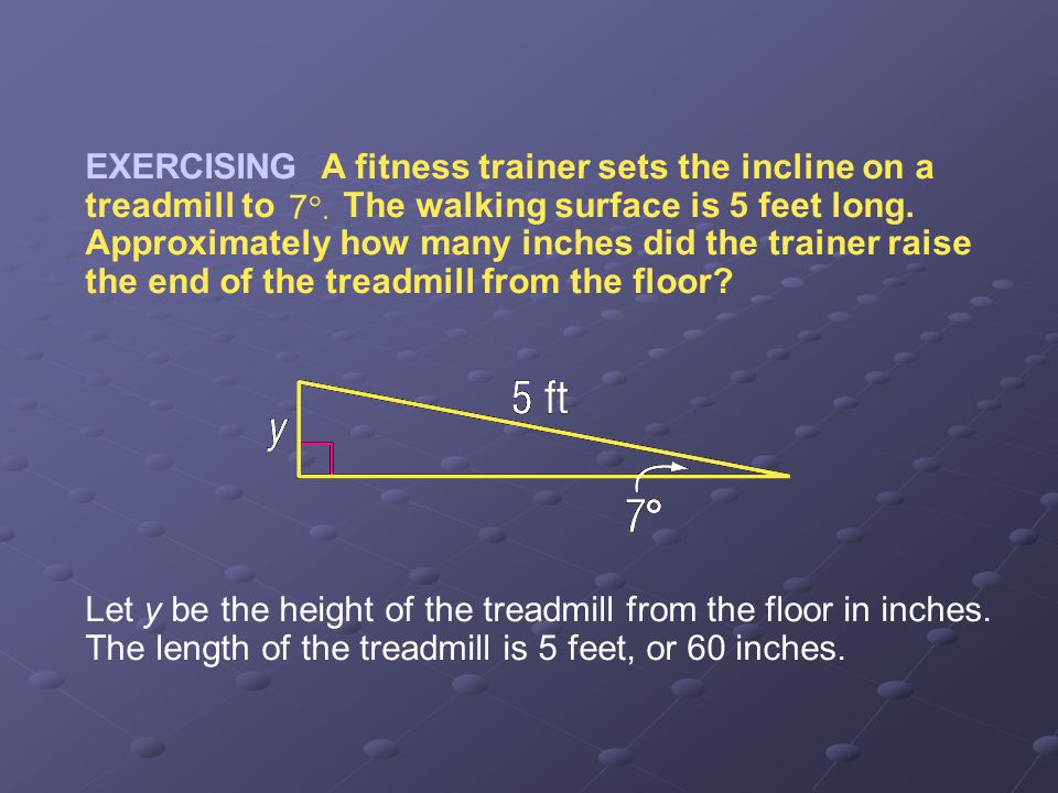 EXERCISING A fitness trainer sets the incline on a treadmill to The walking surface is 5 feet long. Approximately how many inches did the trainer raise the end of the treadmill from the floor