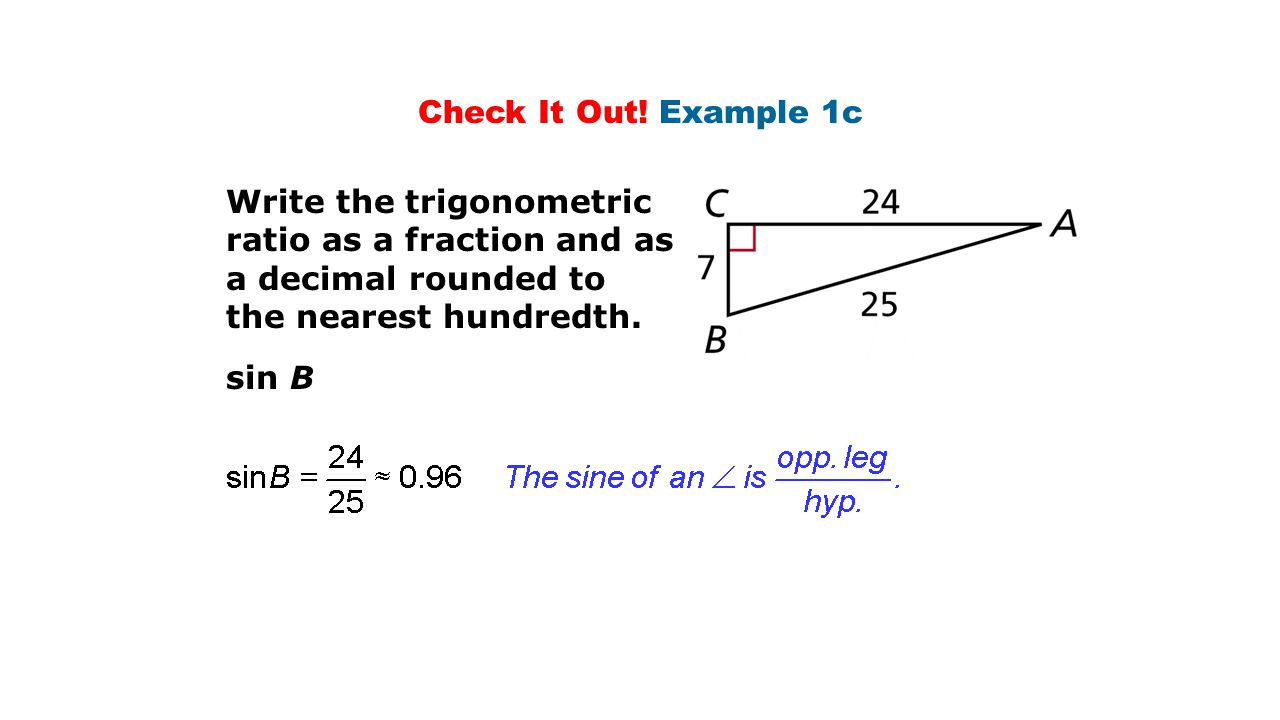 Check It Out! Example 1c Write the trigonometric ratio as a fraction and as a decimal rounded to. the nearest hundredth.