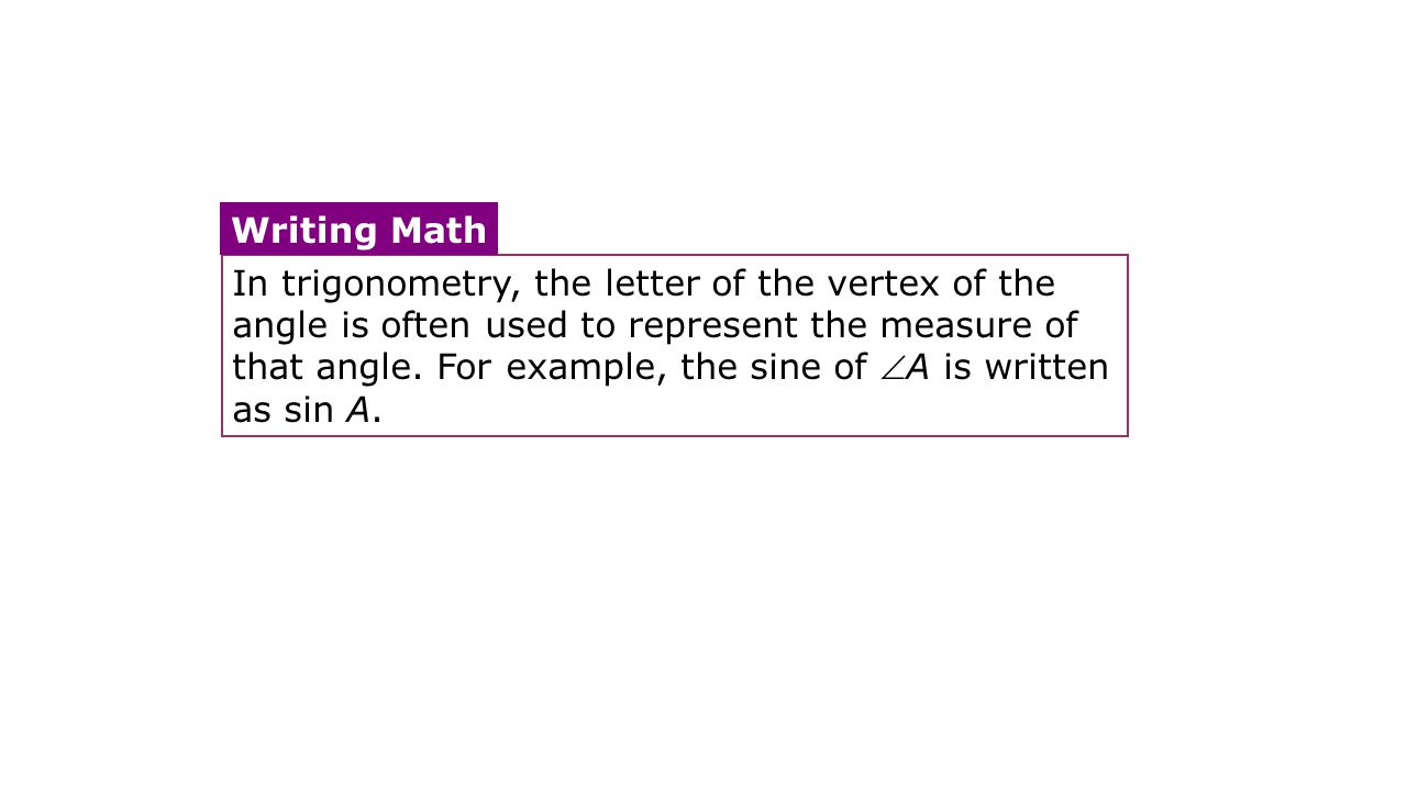 In trigonometry, the letter of the vertex of the angle is often used to represent the measure of that angle. For example, the sine of A is written as sin A.