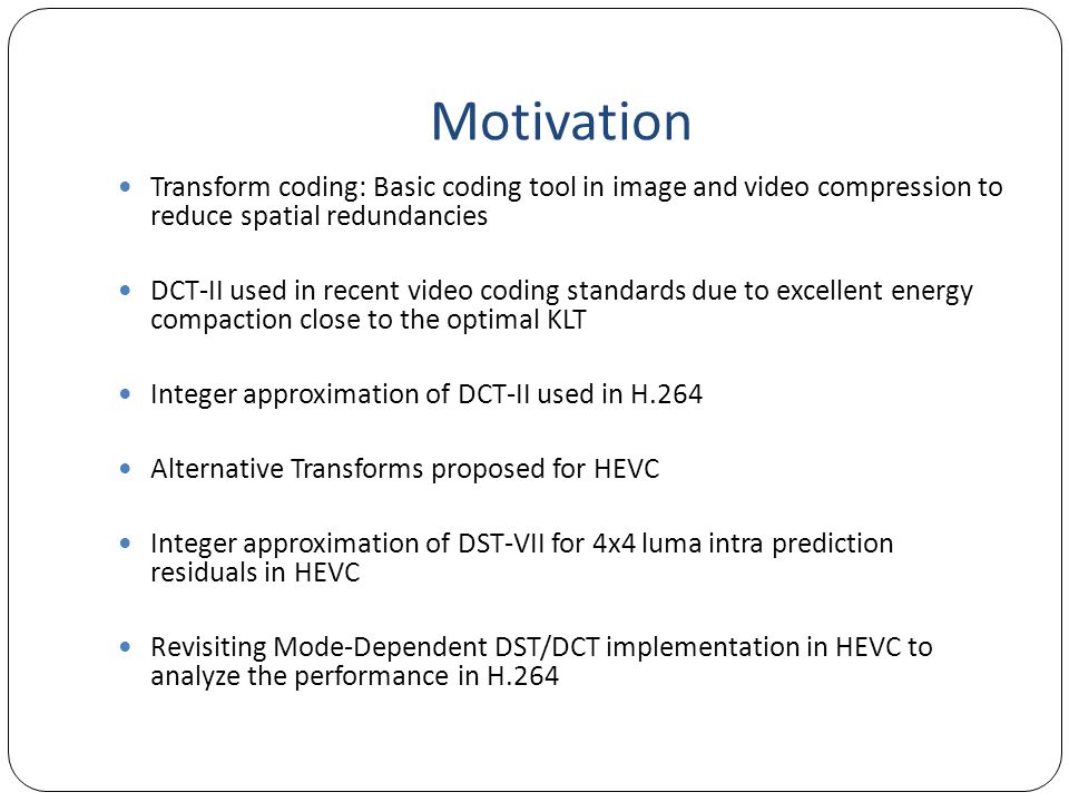 Motivation Transform coding: Basic coding tool in image and video compression to reduce spatial redundancies.