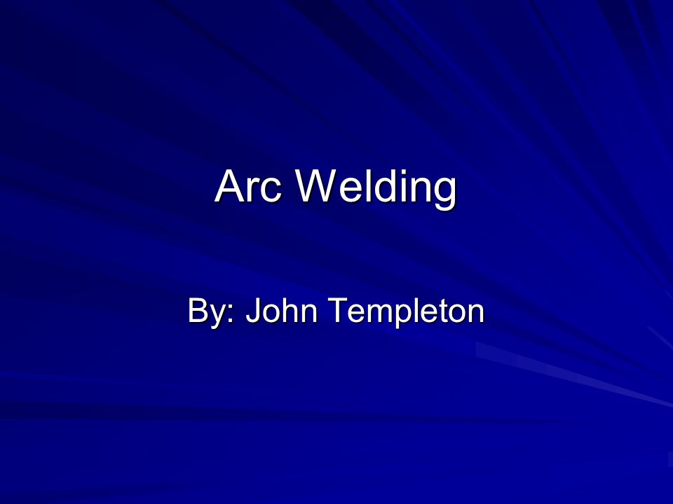 Arc Welding By: John Templeton