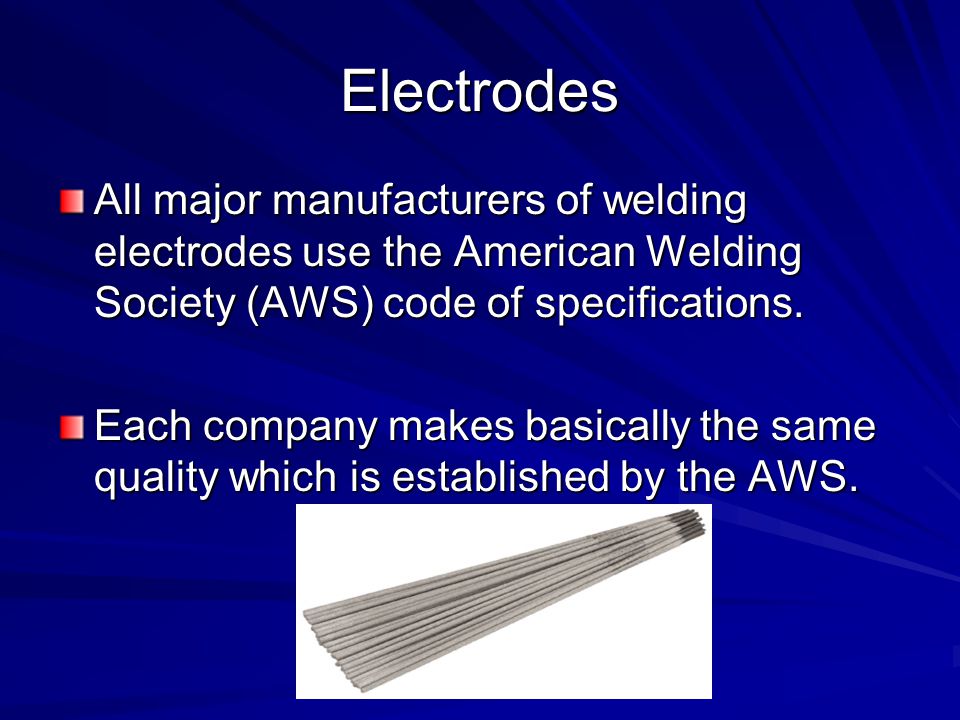 Electrodes All major manufacturers of welding electrodes use the American Welding Society (AWS) code of specifications.