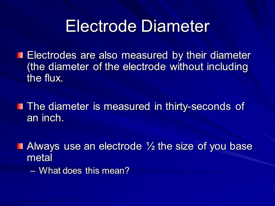 Electrode Diameter Electrodes are also measured by their diameter (the diameter of the electrode without including the flux.