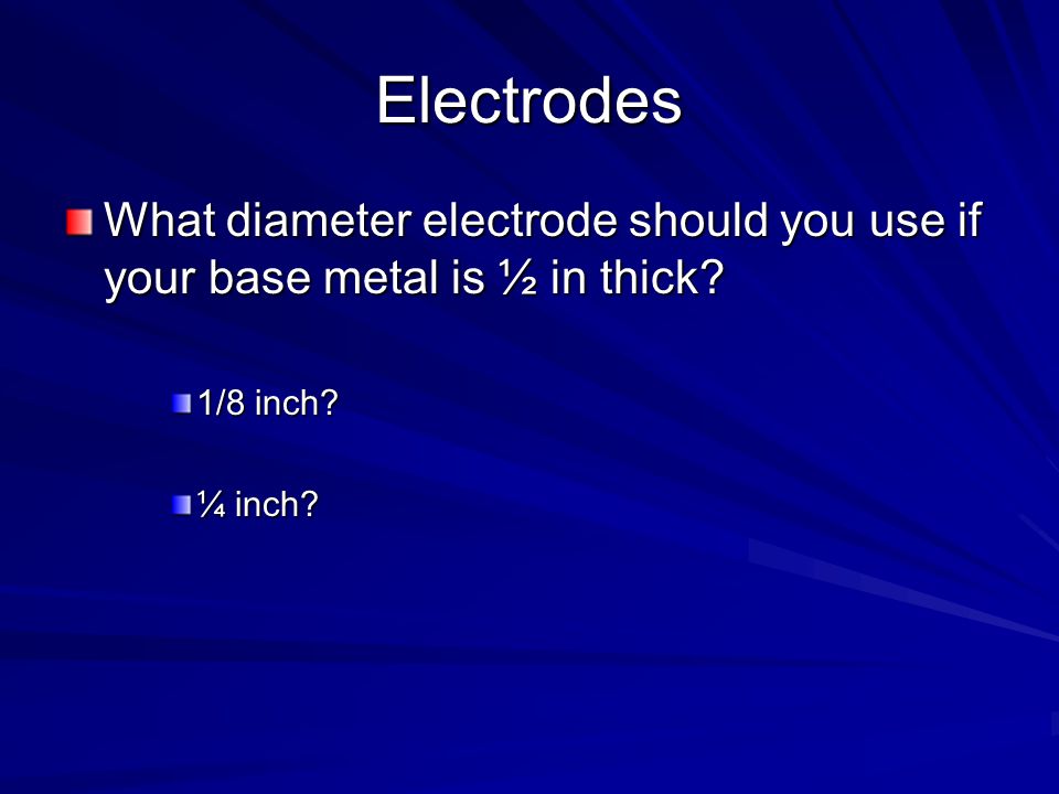 Electrodes What diameter electrode should you use if your base metal is ½ in thick.