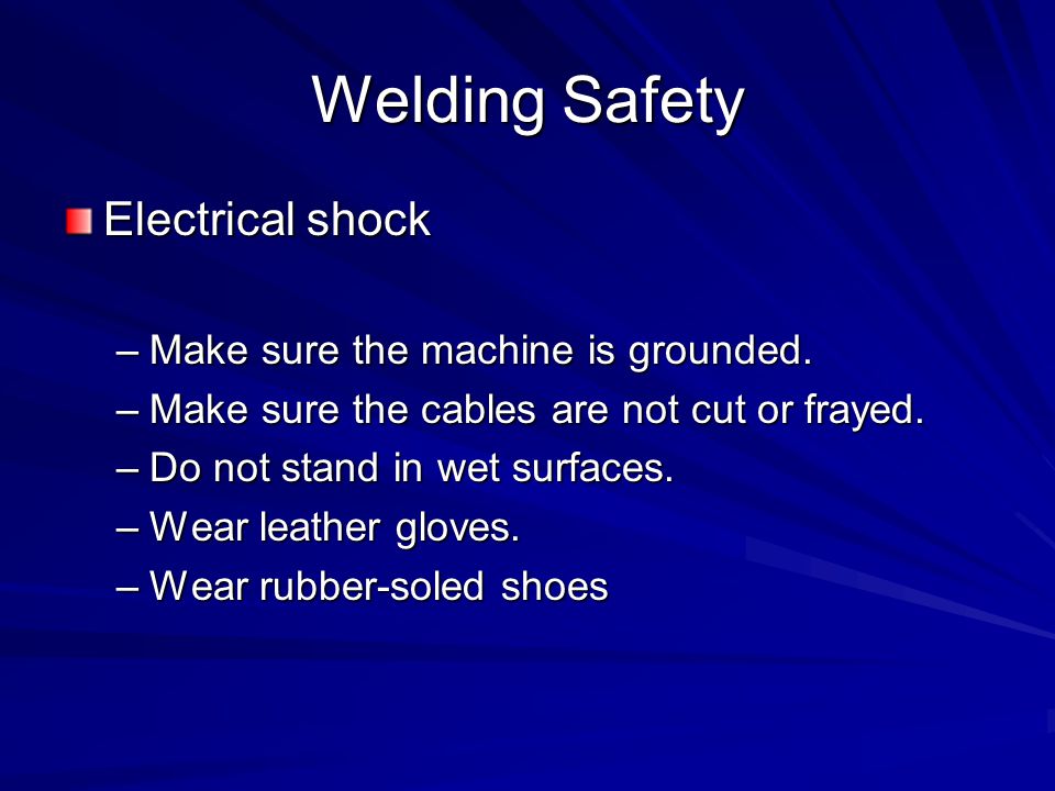 Welding Safety Electrical shock Make sure the machine is grounded.
