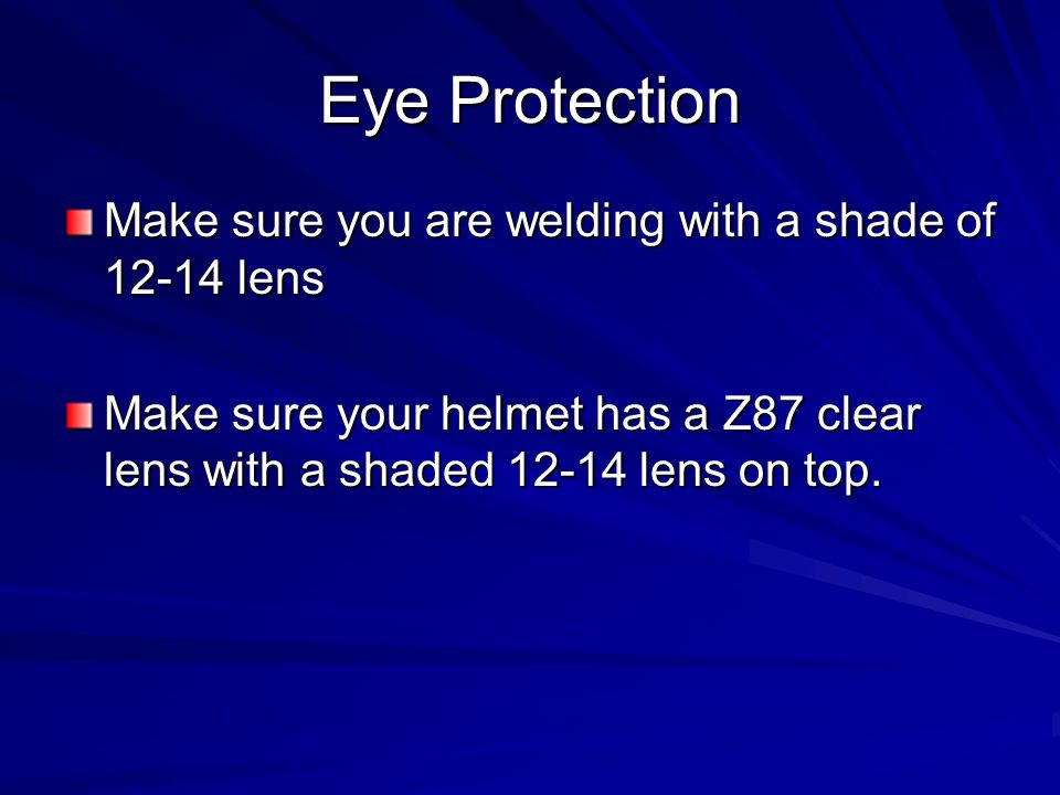 Eye Protection Make sure you are welding with a shade of lens
