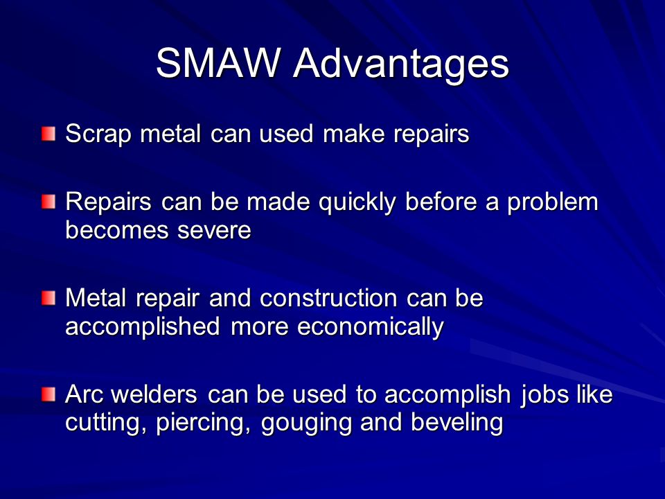 SMAW Advantages Scrap metal can used make repairs