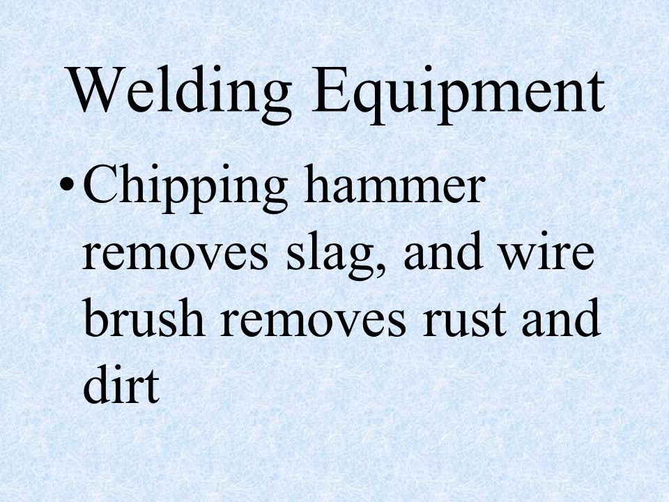 Welding Equipment Chipping hammer removes slag, and wire brush removes rust and dirt
