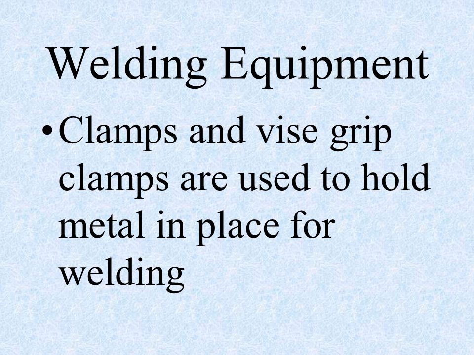 Welding Equipment Clamps and vise grip clamps are used to hold metal in place for welding
