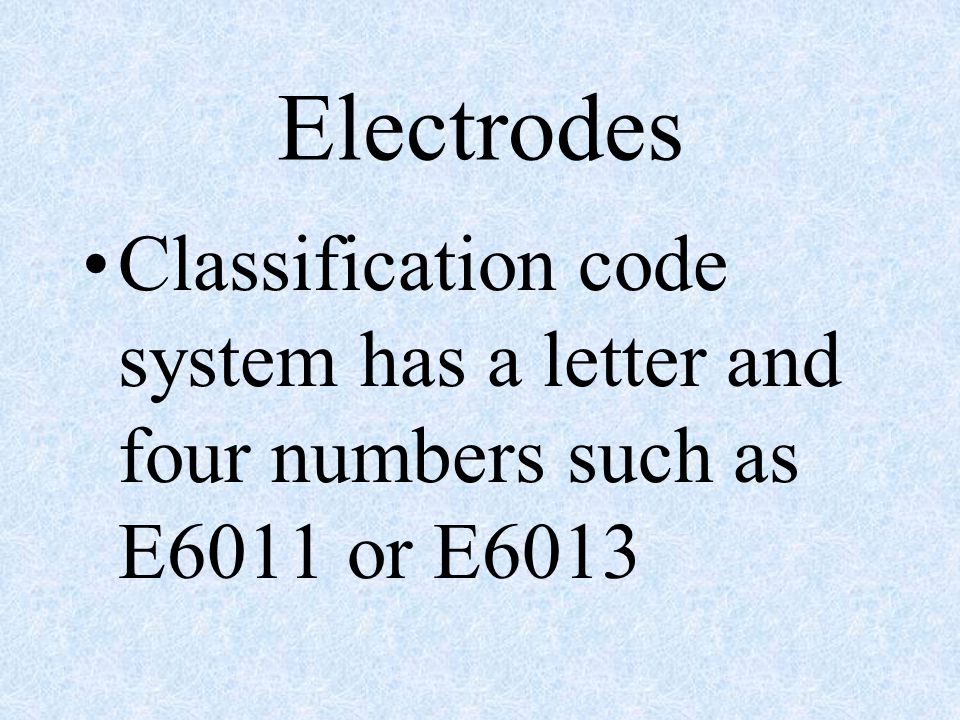 Electrodes Classification code system has a letter and four numbers such as E6011 or E6013