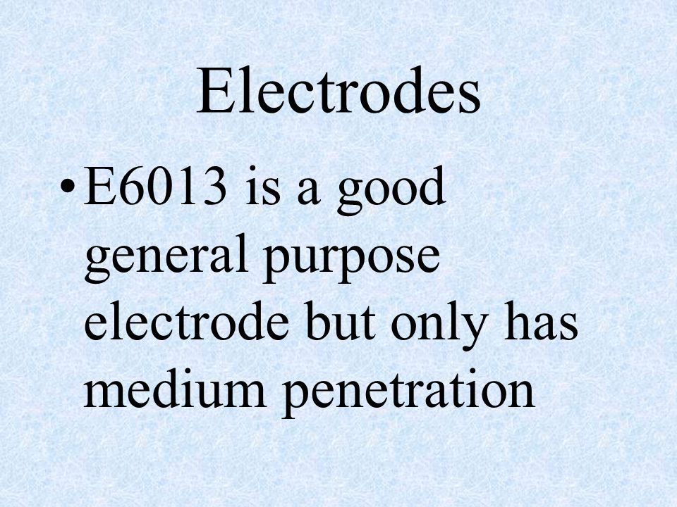 Electrodes E6013 is a good general purpose electrode but only has medium penetration