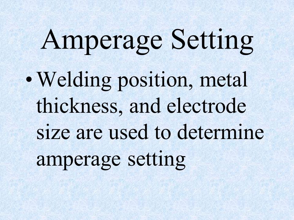 Amperage Setting Welding position, metal thickness, and electrode size are used to determine amperage setting.