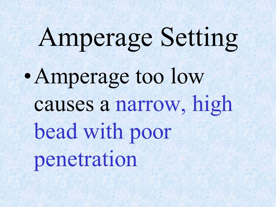 Amperage Setting Amperage too low causes a narrow, high bead with poor penetration
